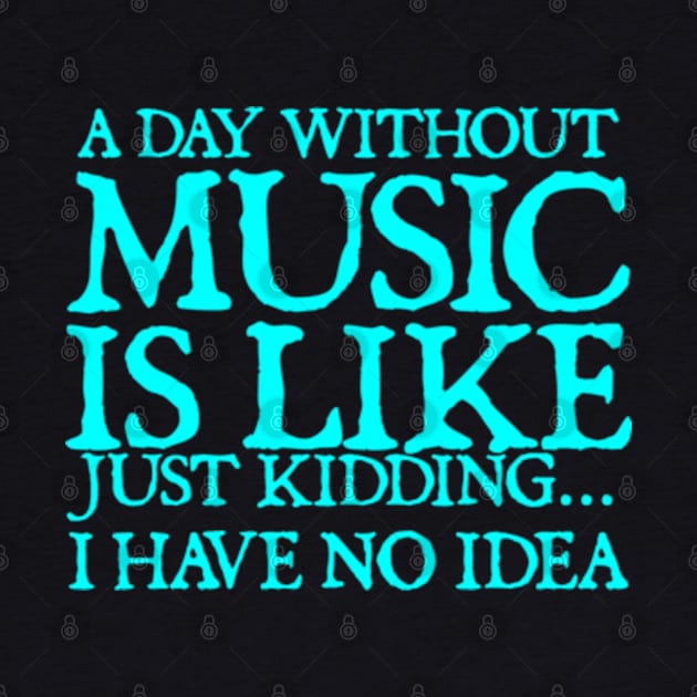 A day without music is like just kidding I have no idea by  hal mafhoum?